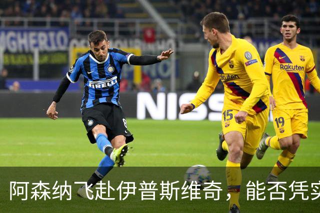 阿森纳飞赴伊普斯维奇，能否凭实力再夺胜利？